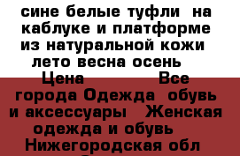 сине белые туфли  на каблуке и платформе из натуральной кожи (лето.весна.осень) › Цена ­ 12 000 - Все города Одежда, обувь и аксессуары » Женская одежда и обувь   . Нижегородская обл.,Саров г.